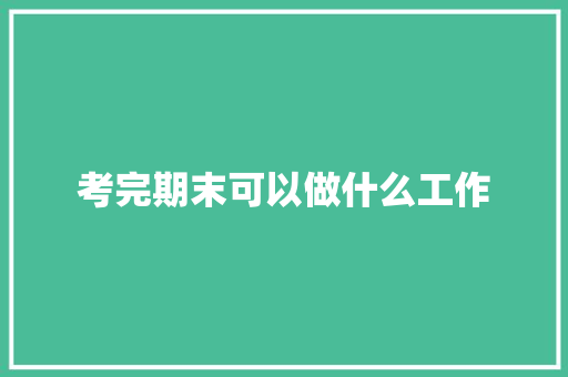 考完期末可以做什么工作