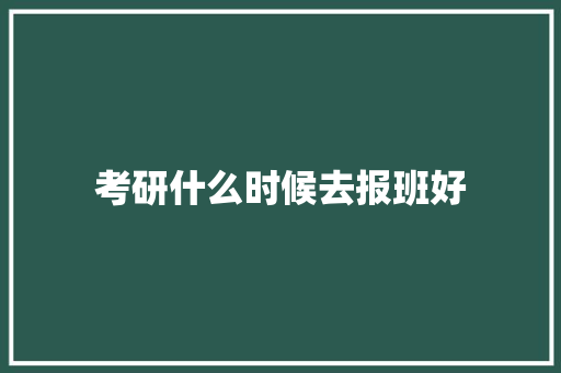 考研什么时候去报班好