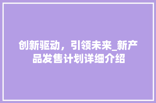 创新驱动，引领未来_新产品发售计划详细介绍
