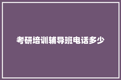 考研培训辅导班电话多少
