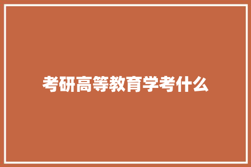 考研高等教育学考什么