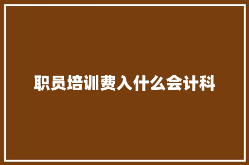 职员培训费入什么会计科
