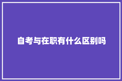 自考与在职有什么区别吗