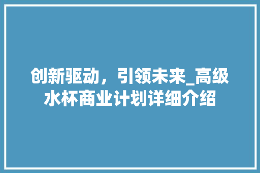 创新驱动，引领未来_高级水杯商业计划详细介绍