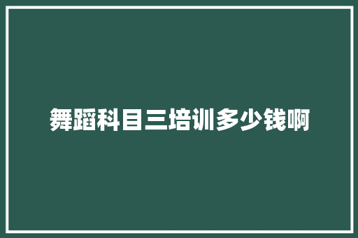 舞蹈科目三培训多少钱啊 合同协议