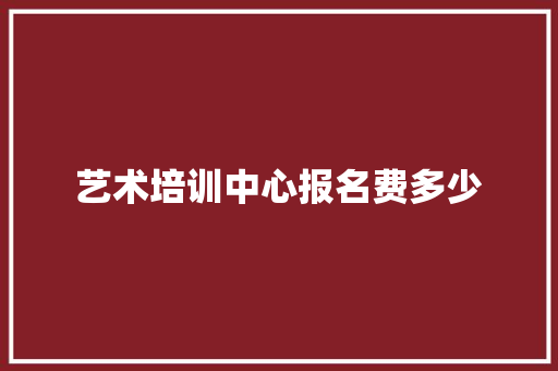 艺术培训中心报名费多少