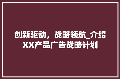 创新驱动，战略领航_介绍XX产品广告战略计划