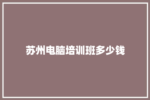 苏州电脑培训班多少钱