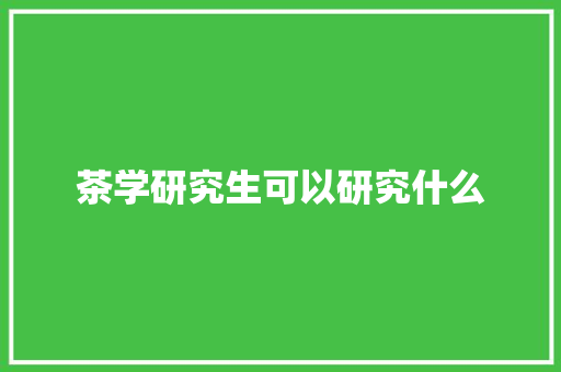 茶学研究生可以研究什么