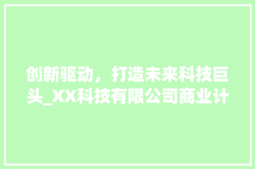 创新驱动，打造未来科技巨头_XX科技有限公司商业计划书