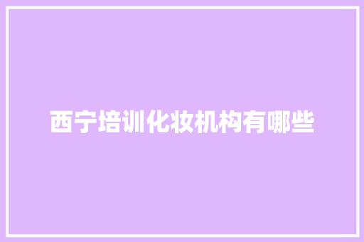 西宁培训化妆机构有哪些