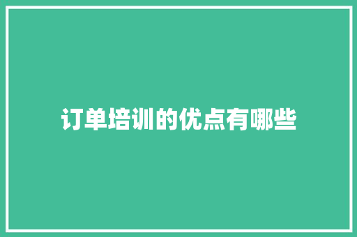 订单培训的优点有哪些