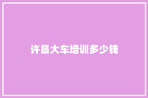 许昌大车培训多少钱