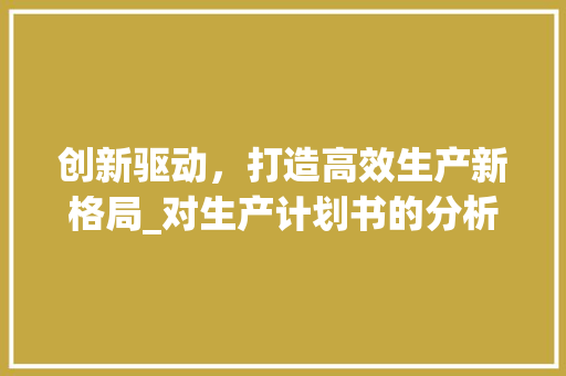 创新驱动，打造高效生产新格局_对生产计划书的分析与讨论