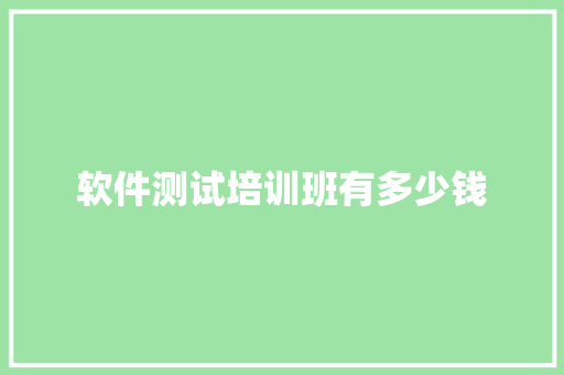 软件测试培训班有多少钱 商业计划书范文