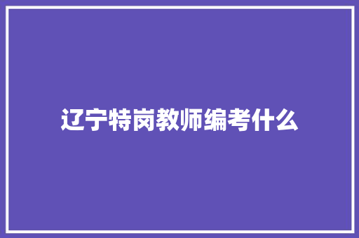 辽宁特岗教师编考什么