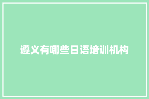 遵义有哪些日语培训机构