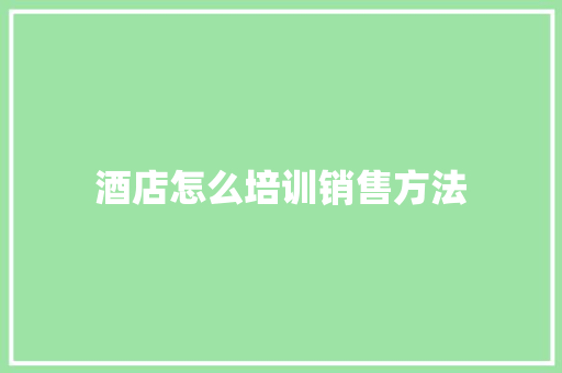酒店怎么培训销售方法