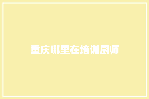 重庆哪里在培训厨师