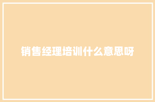 销售经理培训什么意思呀