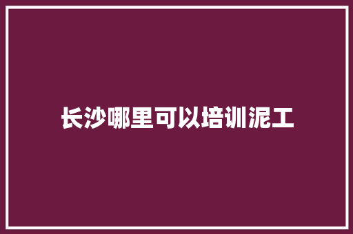 长沙哪里可以培训泥工