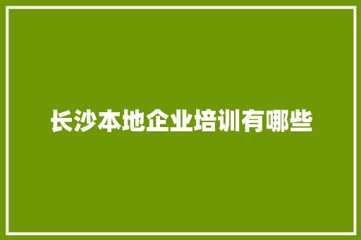 长沙本地企业培训有哪些