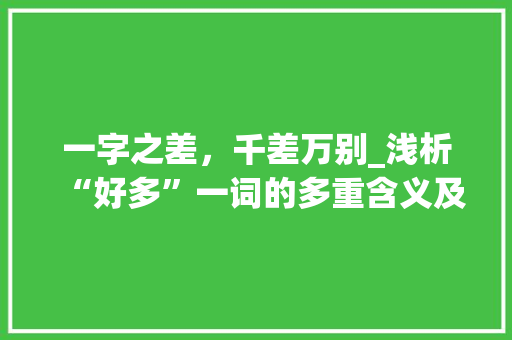 一字之差，千差万别_浅析“好多”一词的多重含义及其应用_好多一字组词