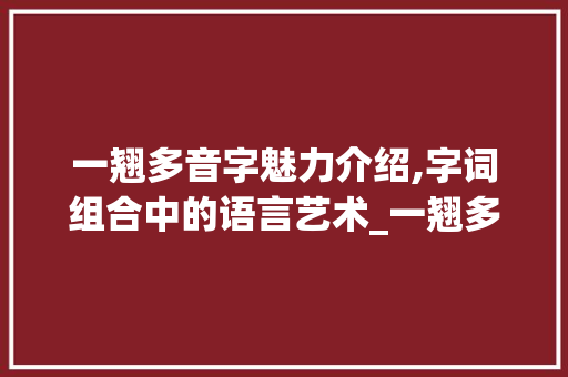 一翘多音字魅力介绍,字词组合中的语言艺术_一翘多音字组词