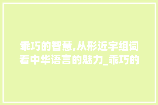乖巧的智慧,从形近字组词看中华语言的魅力_乖巧的形近字组词