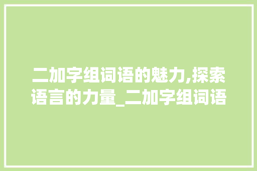 二加字组词语的魅力,探索语言的力量_二加字组词语