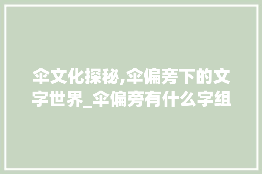 伞文化探秘,伞偏旁下的文字世界_伞偏旁有什么字组词