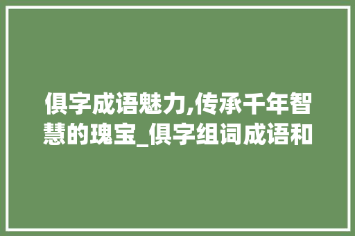 俱字成语魅力,传承千年智慧的瑰宝_俱字组词成语和拼音