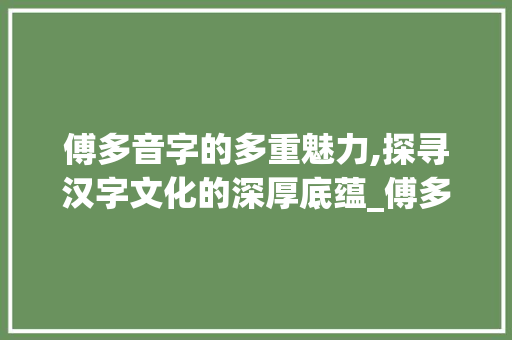 傅多音字的多重魅力,探寻汉字文化的深厚底蕴_傅多音字组词组