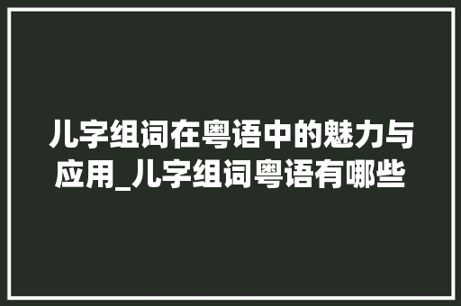 儿字组词在粤语中的魅力与应用_儿字组词粤语有哪些