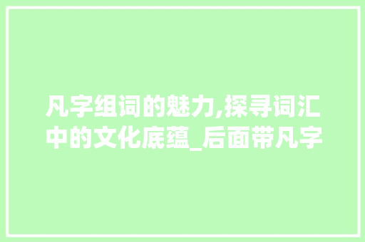凡字组词的魅力,探寻词汇中的文化底蕴_后面带凡字组词大全