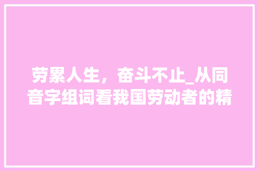 劳累人生，奋斗不止_从同音字组词看我国劳动者的精神风貌_劳累的同音字组词