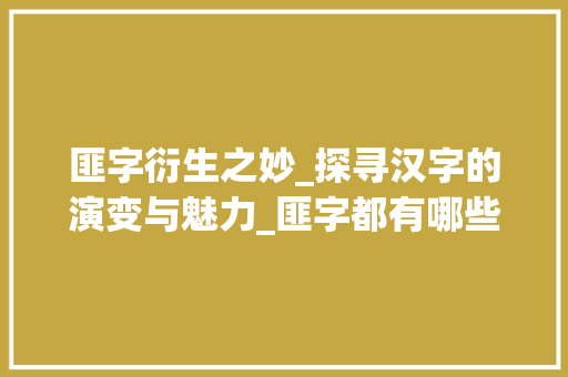 匪字衍生之妙_探寻汉字的演变与魅力_匪字都有哪些字组词