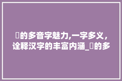 卄的多音字魅力,一字多义，诠释汉字的丰富内涵_卄的多音字组词语