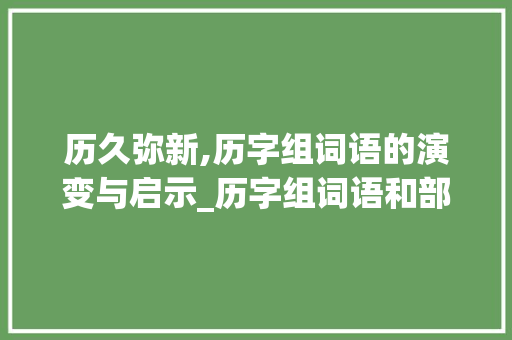 历久弥新,历字组词语的演变与启示_历字组词语和部首