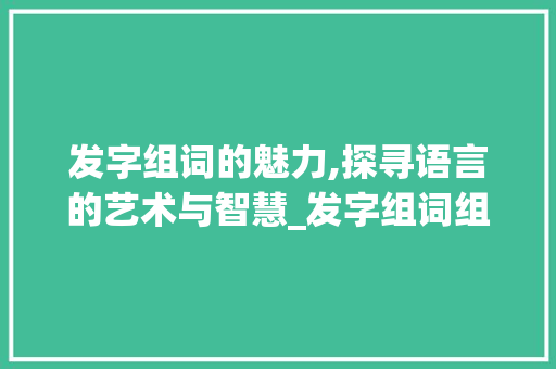 发字组词的魅力,探寻语言的艺术与智慧_发字组词组什么词