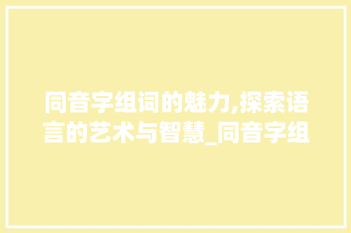 同音字组词的魅力,探索语言的艺术与智慧_同音字组词采什么