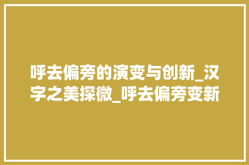 呼去偏旁的演变与创新_汉字之美探微_呼去偏旁变新字组词