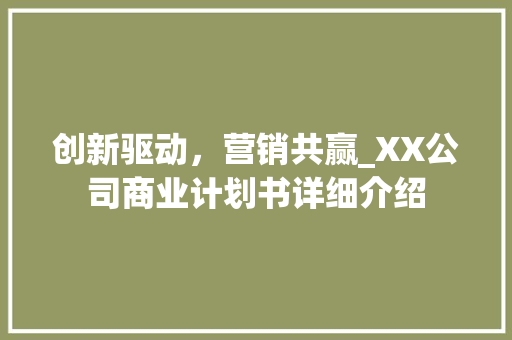 创新驱动，营销共赢_XX公司商业计划书详细介绍