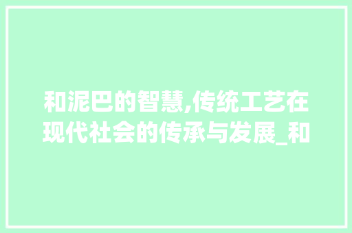 和泥巴的智慧,传统工艺在现代社会的传承与发展_和泥巴的和字组词