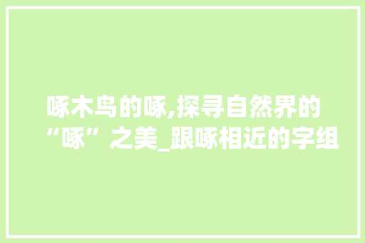啄木鸟的啄,探寻自然界的“啄”之美_跟啄相近的字组词