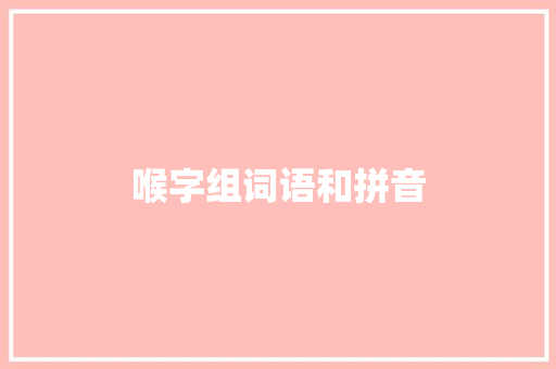 喉字组词语和拼音