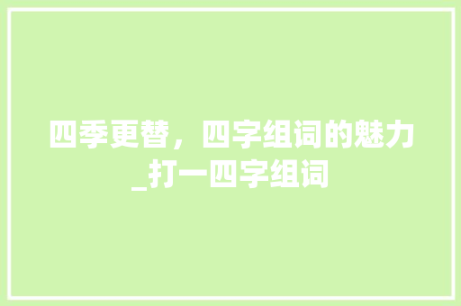 四季更替，四字组词的魅力_打一四字组词