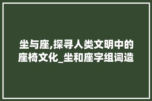 坐与座,探寻人类文明中的座椅文化_坐和座字组词造句