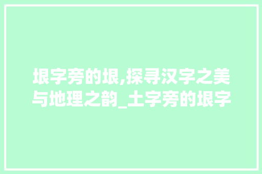垠字旁的垠,探寻汉字之美与地理之韵_土字旁的垠字组词