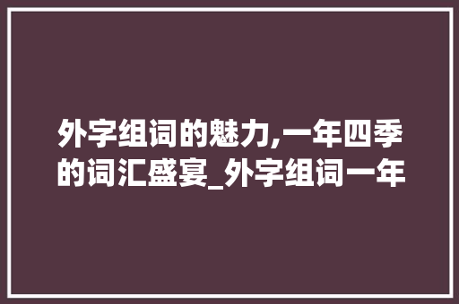 外字组词的魅力,一年四季的词汇盛宴_外字组词一年